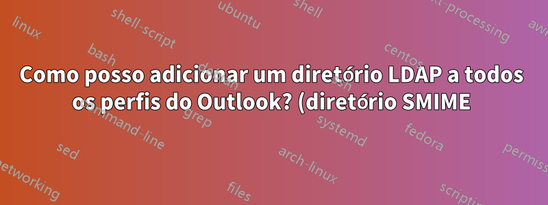 Como posso adicionar um diretório LDAP a todos os perfis do Outlook? (diretório SMIME)