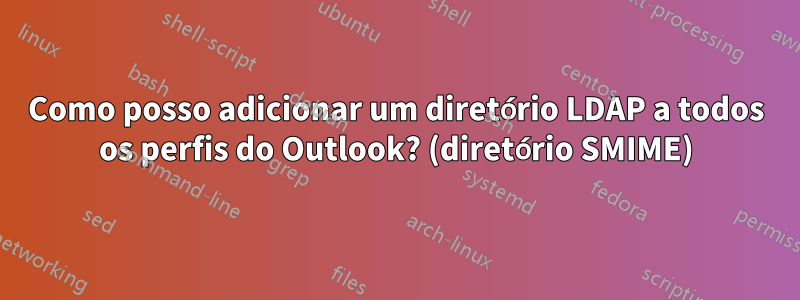 Como posso adicionar um diretório LDAP a todos os perfis do Outlook? (diretório SMIME)