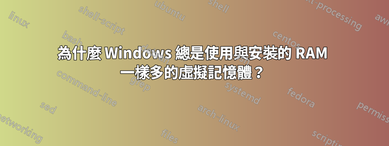 為什麼 Windows 總是使用與安裝的 RAM 一樣多的虛擬記憶體？