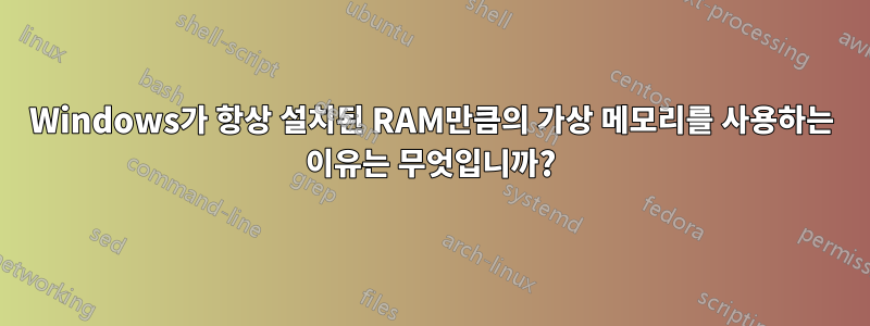 Windows가 항상 설치된 RAM만큼의 가상 메모리를 사용하는 이유는 무엇입니까?