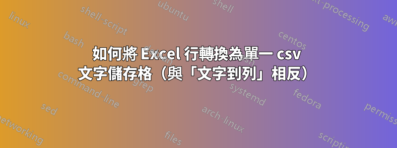 如何將 Excel 行轉換為單一 csv 文字儲存格（與「文字到列」相反）