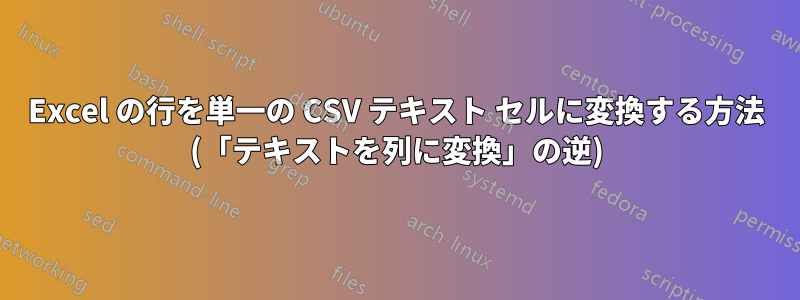 Excel の行を単一の CSV テキスト セルに変換する方法 (「テキストを列に変換」の逆)