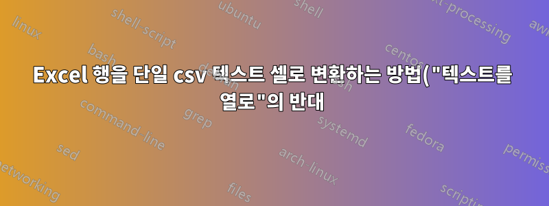 Excel 행을 단일 csv 텍스트 셀로 변환하는 방법("텍스트를 열로"의 반대)