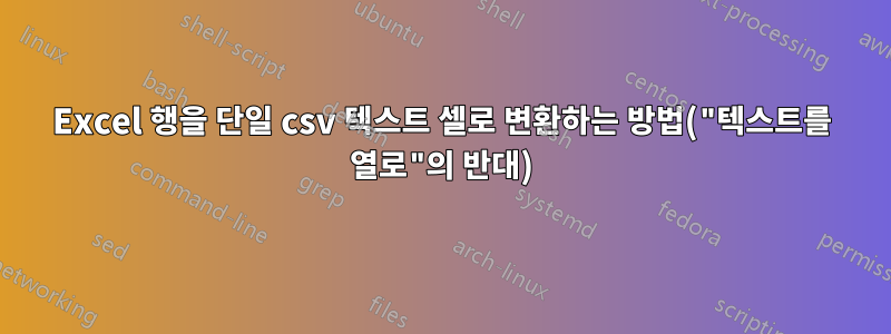 Excel 행을 단일 csv 텍스트 셀로 변환하는 방법("텍스트를 열로"의 반대)