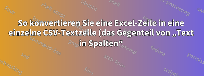 So konvertieren Sie eine Excel-Zeile in eine einzelne CSV-Textzelle (das Gegenteil von „Text in Spalten“)