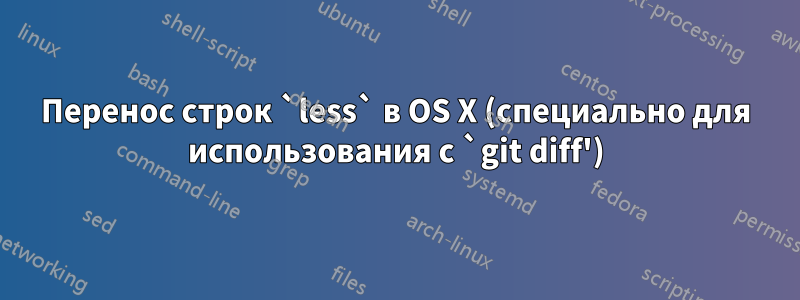 Перенос строк `less` в OS X (специально для использования с `git diff')