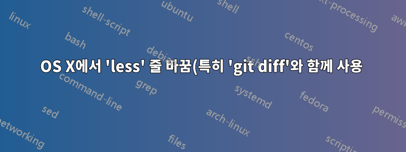 OS X에서 'less' 줄 바꿈(특히 'git diff'와 함께 사용)