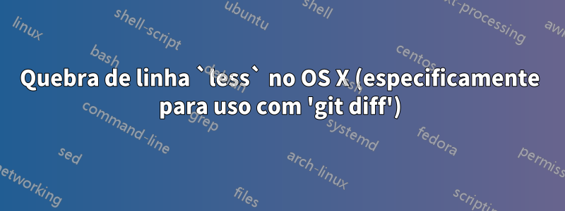 Quebra de linha `less` no OS X (especificamente para uso com 'git diff')