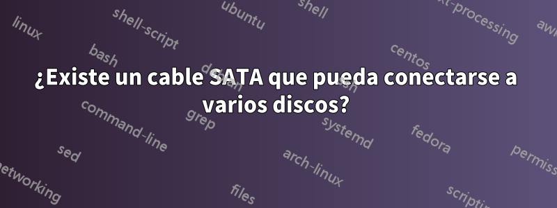 ¿Existe un cable SATA que pueda conectarse a varios discos?