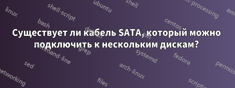 Существует ли кабель SATA, который можно подключить к нескольким дискам?