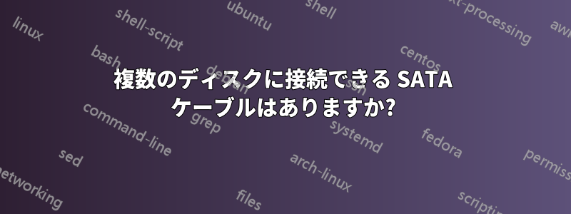 複数のディスクに接続できる SATA ケーブルはありますか?