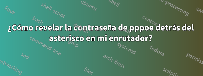 ¿Cómo revelar la contraseña de pppoe detrás del asterisco en mi enrutador?