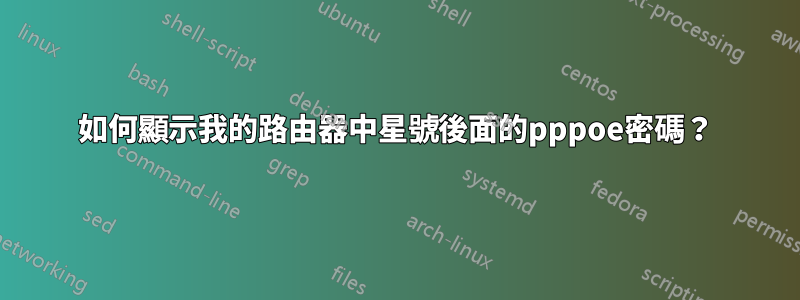 如何顯示我的路由器中星號後面的pppoe密碼？