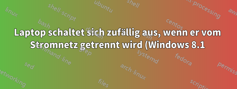 Laptop schaltet sich zufällig aus, wenn er vom Stromnetz getrennt wird (Windows 8.1)