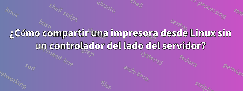 ¿Cómo compartir una impresora desde Linux sin un controlador del lado del servidor?