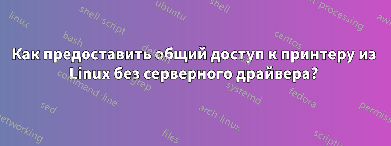 Как предоставить общий доступ к принтеру из Linux без серверного драйвера?