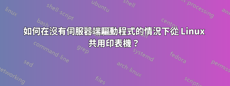 如何在沒有伺服器端驅動程式的情況下從 Linux 共用印表機？