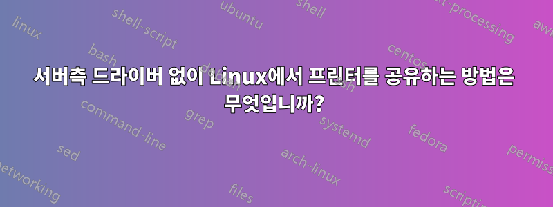 서버측 드라이버 없이 Linux에서 프린터를 공유하는 방법은 무엇입니까?