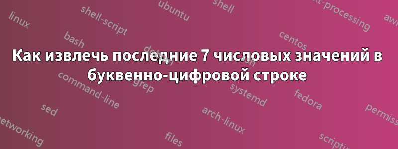 Как извлечь последние 7 числовых значений в буквенно-цифровой строке