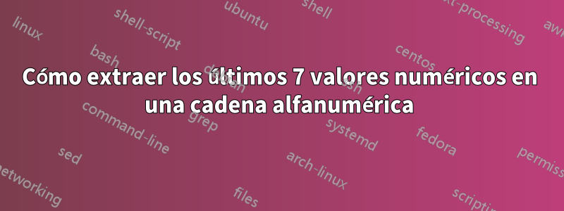 Cómo extraer los últimos 7 valores numéricos en una cadena alfanumérica