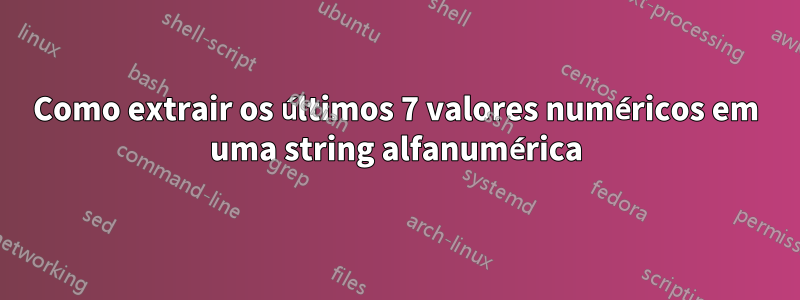 Como extrair os últimos 7 valores numéricos em uma string alfanumérica