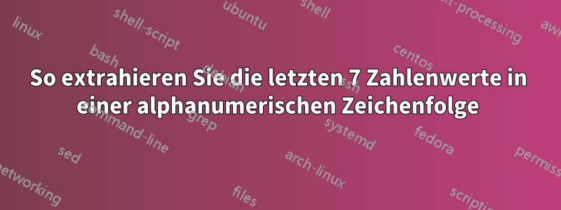 So extrahieren Sie die letzten 7 Zahlenwerte in einer alphanumerischen Zeichenfolge