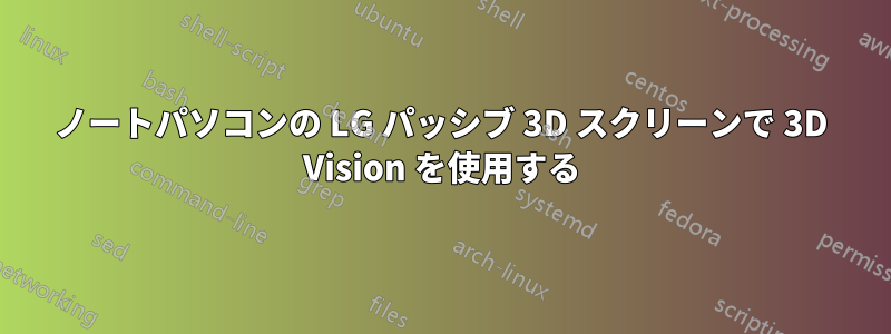 ノートパソコンの LG パッシブ 3D スクリーンで 3D Vision を使用する