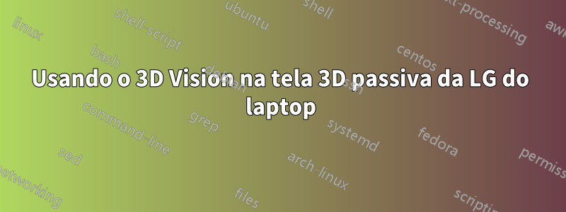 Usando o 3D Vision na tela 3D passiva da LG do laptop