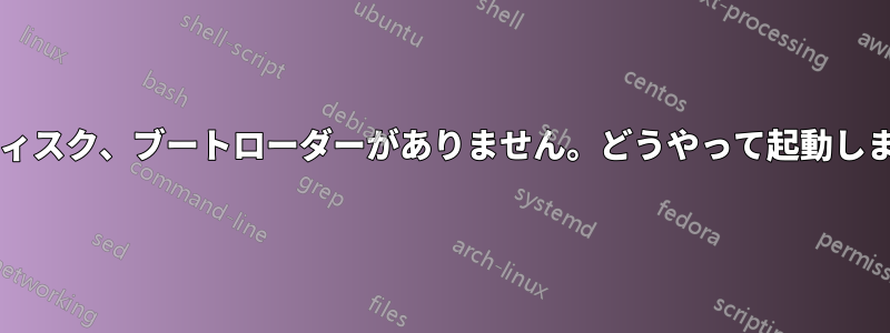 仮想ディスク、ブートローダーがありません。どうやって起動しますか?