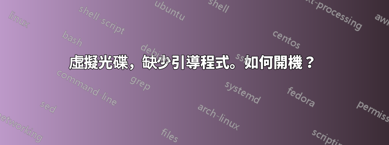 虛擬光碟，缺少引導程式。如何開機？