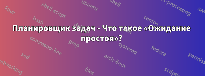 Планировщик задач - Что такое «Ожидание простоя»?