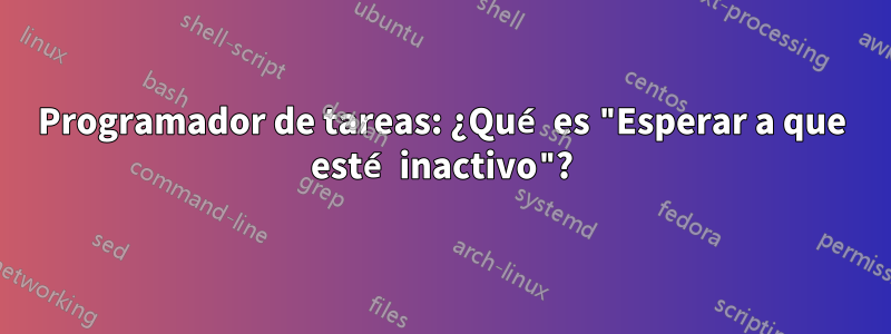 Programador de tareas: ¿Qué es "Esperar a que esté inactivo"?