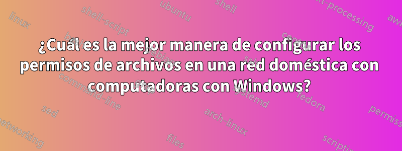 ¿Cuál es la mejor manera de configurar los permisos de archivos en una red doméstica con computadoras con Windows?