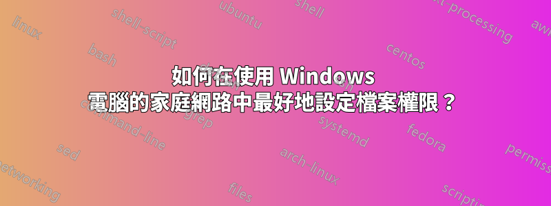 如何在使用 Windows 電腦的家庭網路中最好地設定檔案權限？