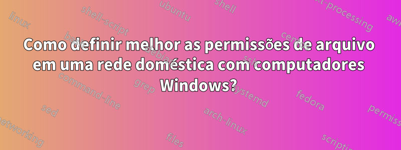 Como definir melhor as permissões de arquivo em uma rede doméstica com computadores Windows?