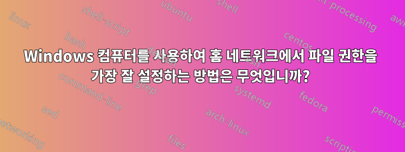 Windows 컴퓨터를 사용하여 홈 네트워크에서 파일 권한을 가장 잘 설정하는 방법은 무엇입니까?