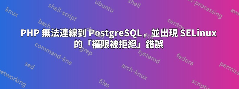 PHP 無法連線到 PostgreSQL，並出現 SELinux 的「權限被拒絕」錯誤