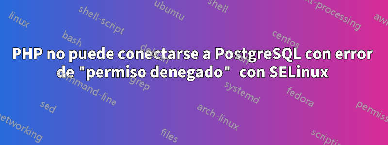 PHP no puede conectarse a PostgreSQL con error de "permiso denegado" con SELinux