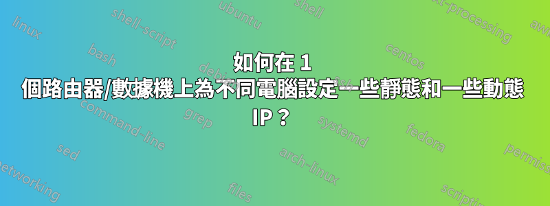 如何在 1 個路由器/數據機上為不同電腦設定一些靜態和一些動態 IP？