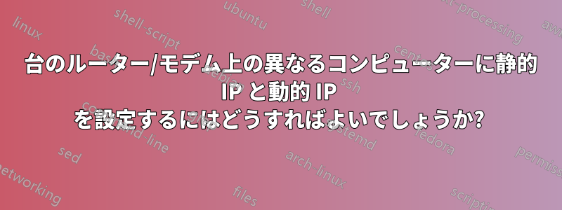 1 台のルーター/モデム上の異なるコンピューターに静的 IP と動的 IP を設定するにはどうすればよいでしょうか?