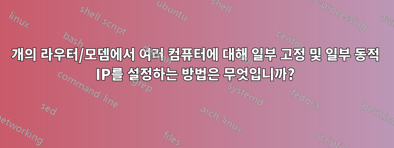 1개의 라우터/모뎀에서 여러 컴퓨터에 대해 일부 고정 및 일부 동적 IP를 설정하는 방법은 무엇입니까?