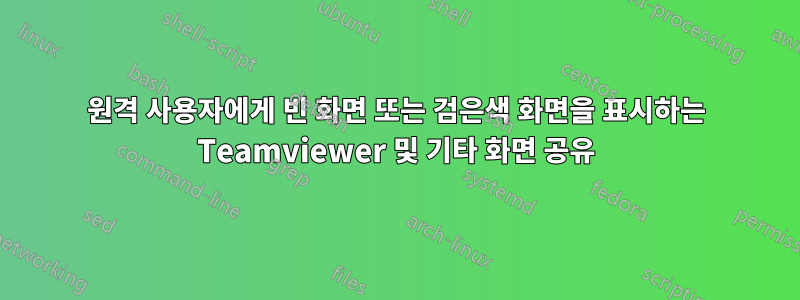 원격 사용자에게 빈 화면 또는 검은색 화면을 표시하는 Teamviewer 및 기타 화면 공유