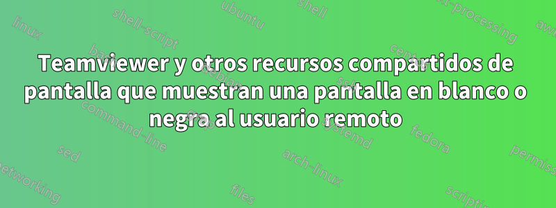 Teamviewer y otros recursos compartidos de pantalla que muestran una pantalla en blanco o negra al usuario remoto