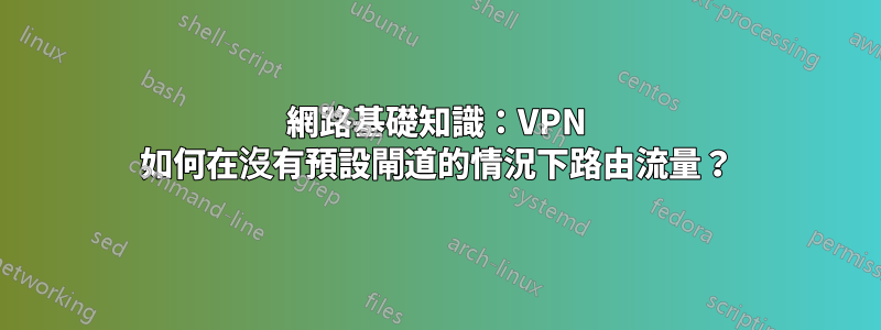 網路基礎知識：VPN 如何在沒有預設閘道的情況下路由流量？