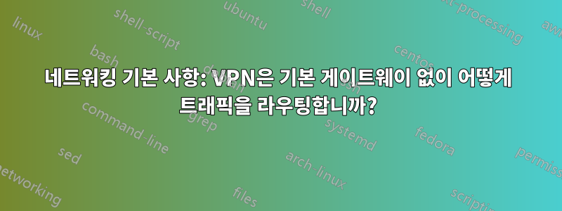 네트워킹 기본 사항: VPN은 기본 게이트웨이 없이 어떻게 트래픽을 라우팅합니까?