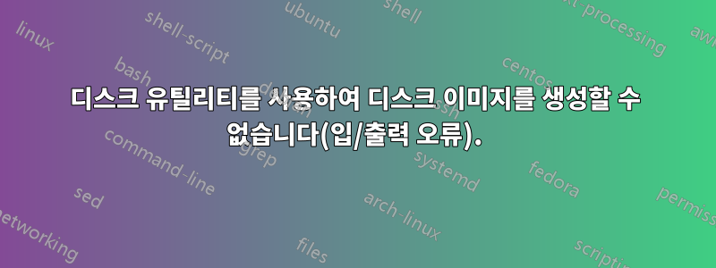 디스크 유틸리티를 사용하여 디스크 이미지를 생성할 수 없습니다(입/출력 오류).