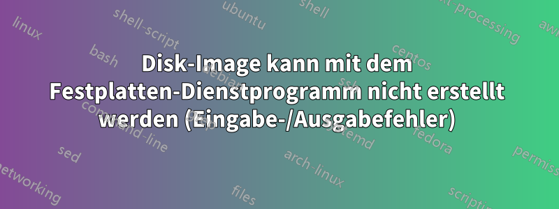 Disk-Image kann mit dem Festplatten-Dienstprogramm nicht erstellt werden (Eingabe-/Ausgabefehler)