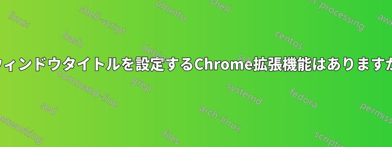 ウィンドウタイトルを設定するChrome拡張機能はありますか