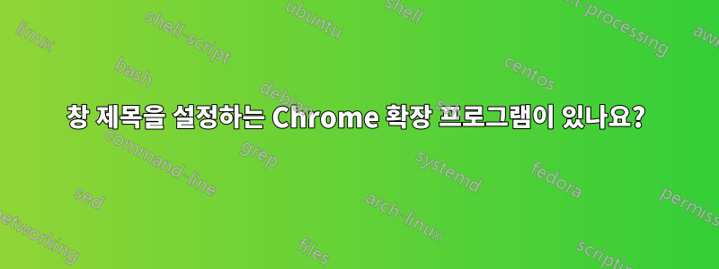 창 제목을 설정하는 Chrome 확장 프로그램이 있나요?