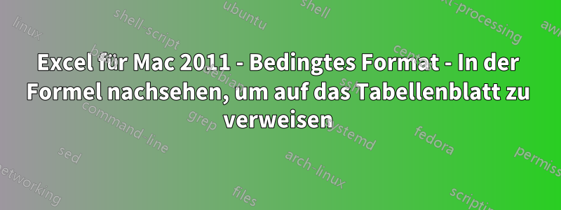 Excel für Mac 2011 - Bedingtes Format - In der Formel nachsehen, um auf das Tabellenblatt zu verweisen